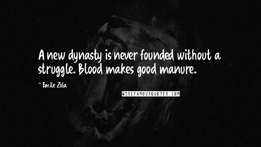 Emile Zola Quotes: A new dynasty is never founded without a struggle. Blood makes good manure.