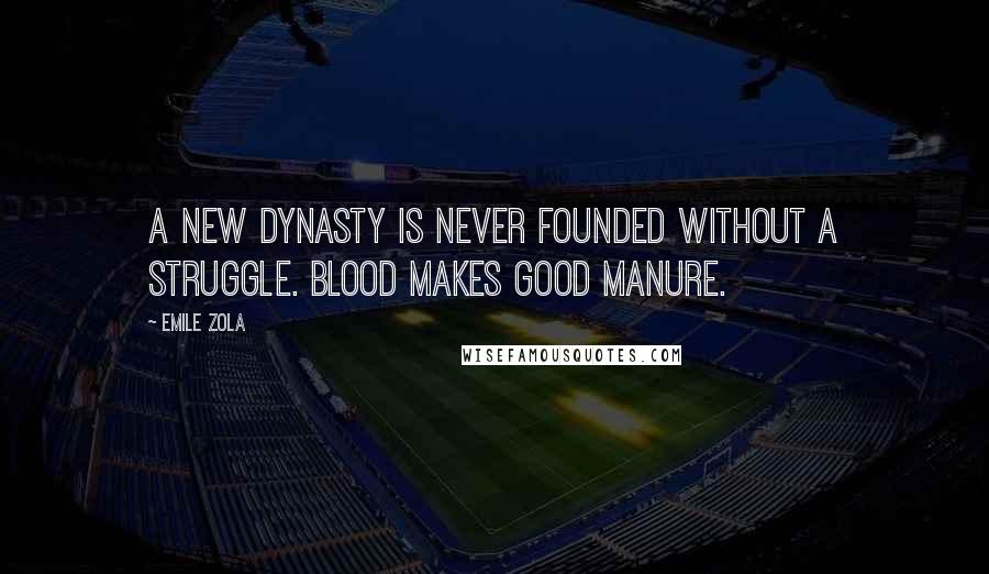 Emile Zola Quotes: A new dynasty is never founded without a struggle. Blood makes good manure.