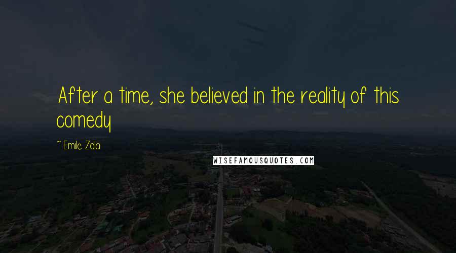 Emile Zola Quotes: After a time, she believed in the reality of this comedy