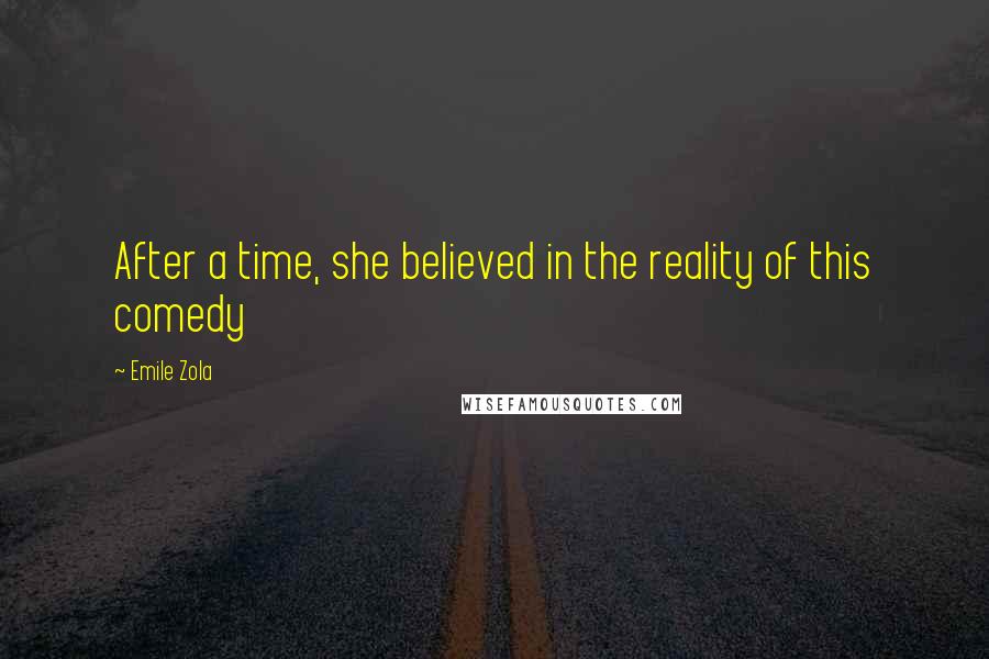 Emile Zola Quotes: After a time, she believed in the reality of this comedy