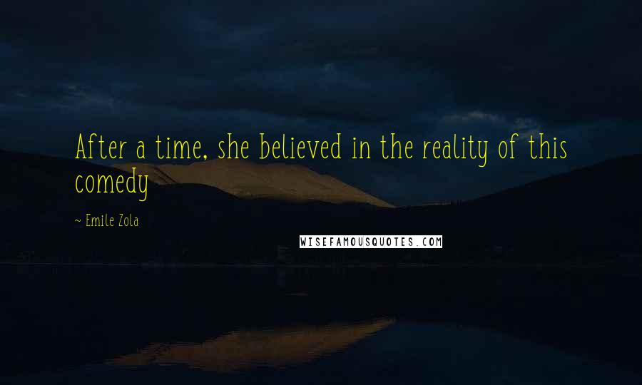 Emile Zola Quotes: After a time, she believed in the reality of this comedy