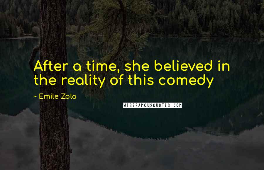 Emile Zola Quotes: After a time, she believed in the reality of this comedy