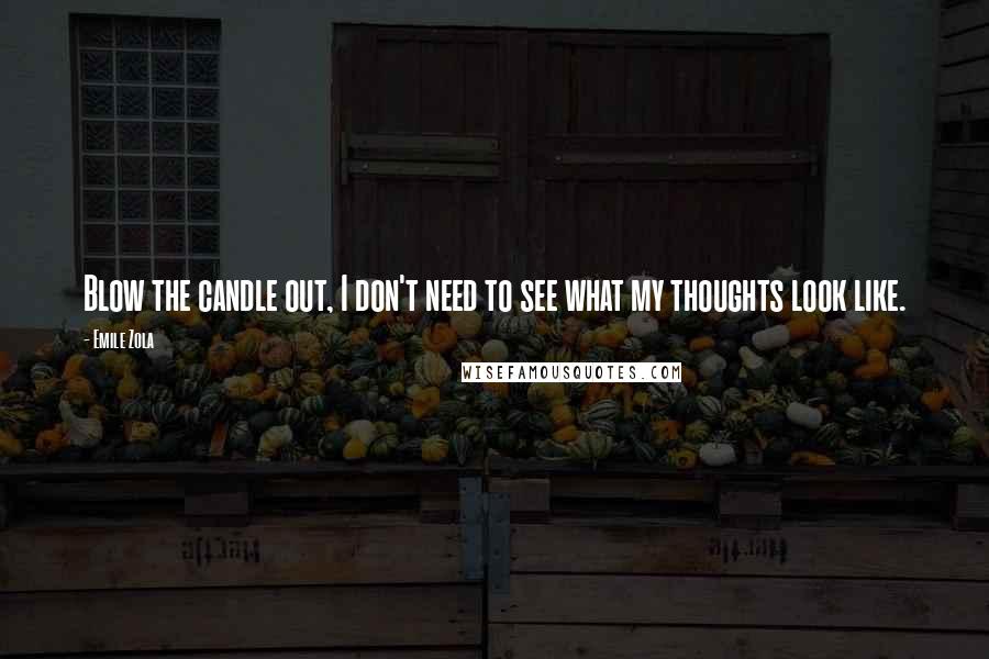 Emile Zola Quotes: Blow the candle out, I don't need to see what my thoughts look like.