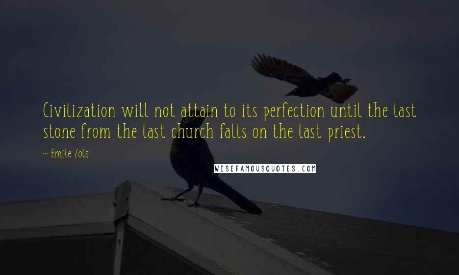 Emile Zola Quotes: Civilization will not attain to its perfection until the last stone from the last church falls on the last priest.