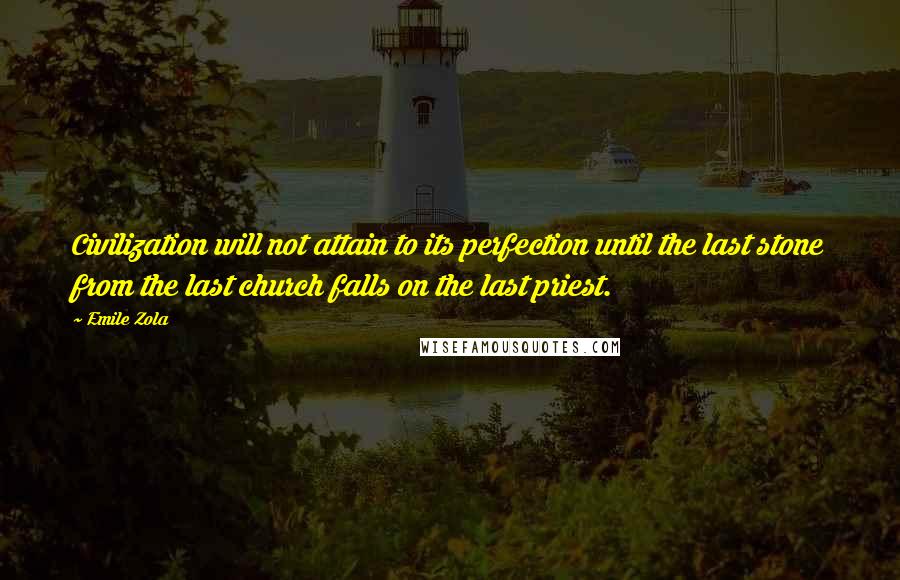 Emile Zola Quotes: Civilization will not attain to its perfection until the last stone from the last church falls on the last priest.