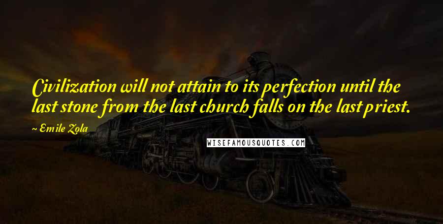 Emile Zola Quotes: Civilization will not attain to its perfection until the last stone from the last church falls on the last priest.