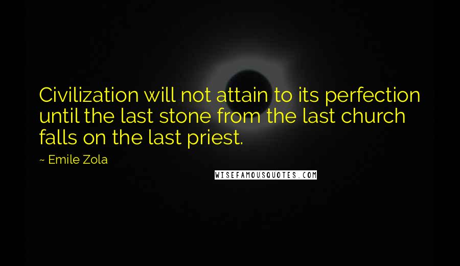 Emile Zola Quotes: Civilization will not attain to its perfection until the last stone from the last church falls on the last priest.