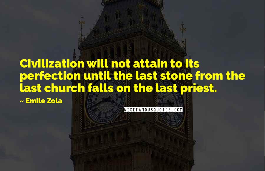 Emile Zola Quotes: Civilization will not attain to its perfection until the last stone from the last church falls on the last priest.