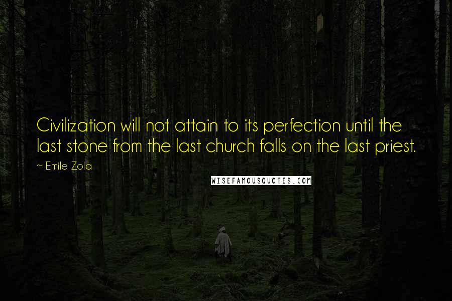 Emile Zola Quotes: Civilization will not attain to its perfection until the last stone from the last church falls on the last priest.