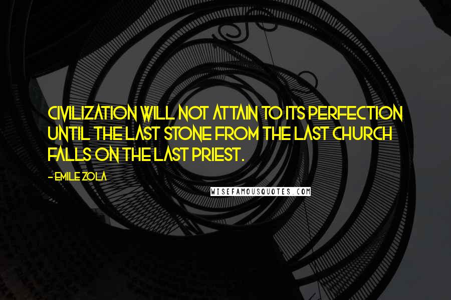 Emile Zola Quotes: Civilization will not attain to its perfection until the last stone from the last church falls on the last priest.