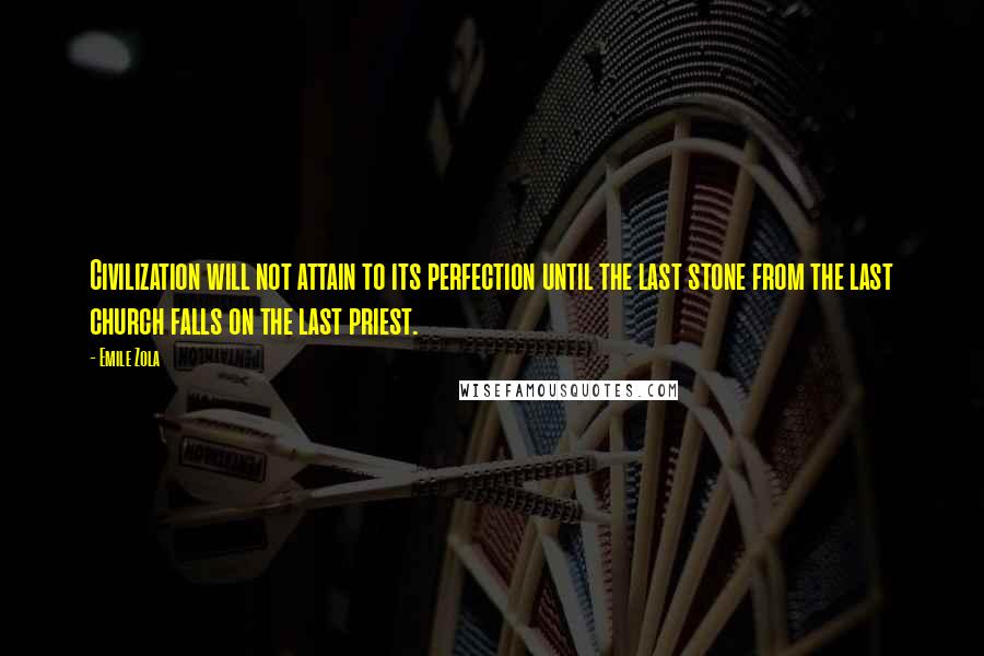 Emile Zola Quotes: Civilization will not attain to its perfection until the last stone from the last church falls on the last priest.