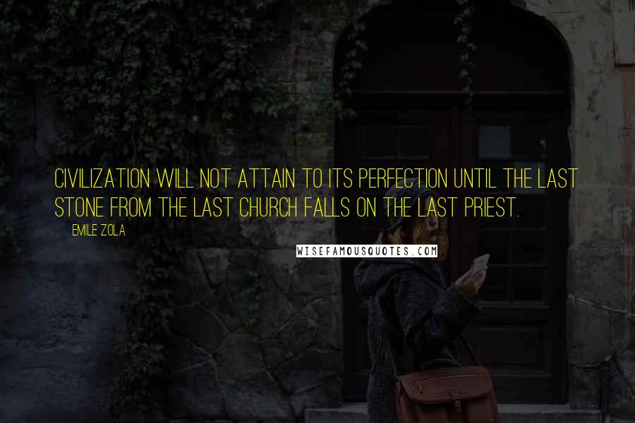 Emile Zola Quotes: Civilization will not attain to its perfection until the last stone from the last church falls on the last priest.