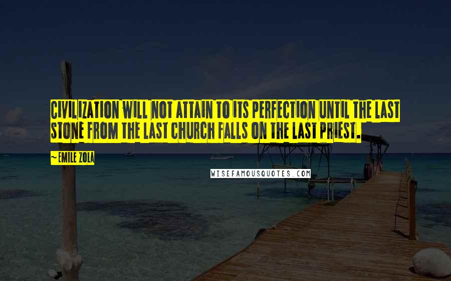 Emile Zola Quotes: Civilization will not attain to its perfection until the last stone from the last church falls on the last priest.