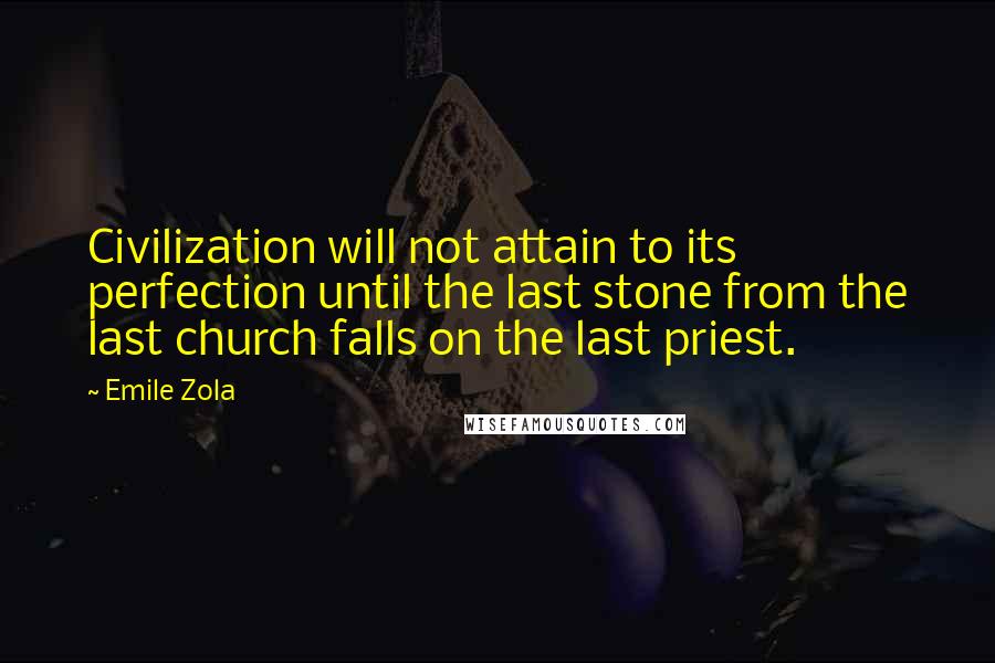 Emile Zola Quotes: Civilization will not attain to its perfection until the last stone from the last church falls on the last priest.