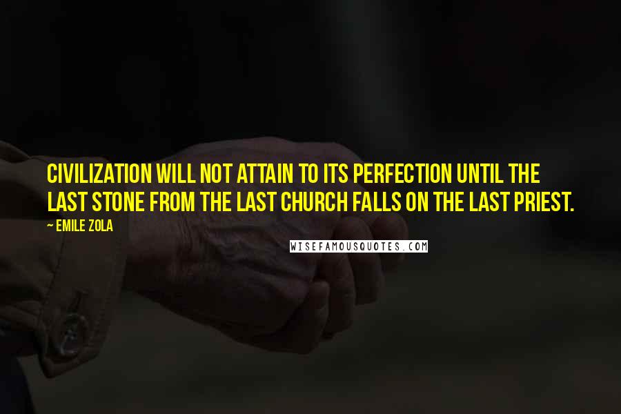 Emile Zola Quotes: Civilization will not attain to its perfection until the last stone from the last church falls on the last priest.