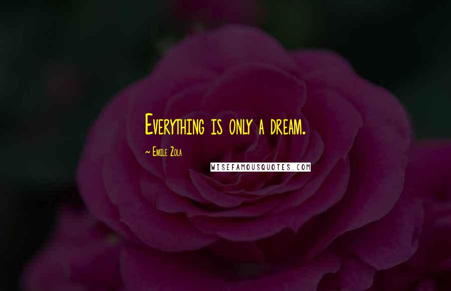 Emile Zola Quotes: Everything is only a dream.