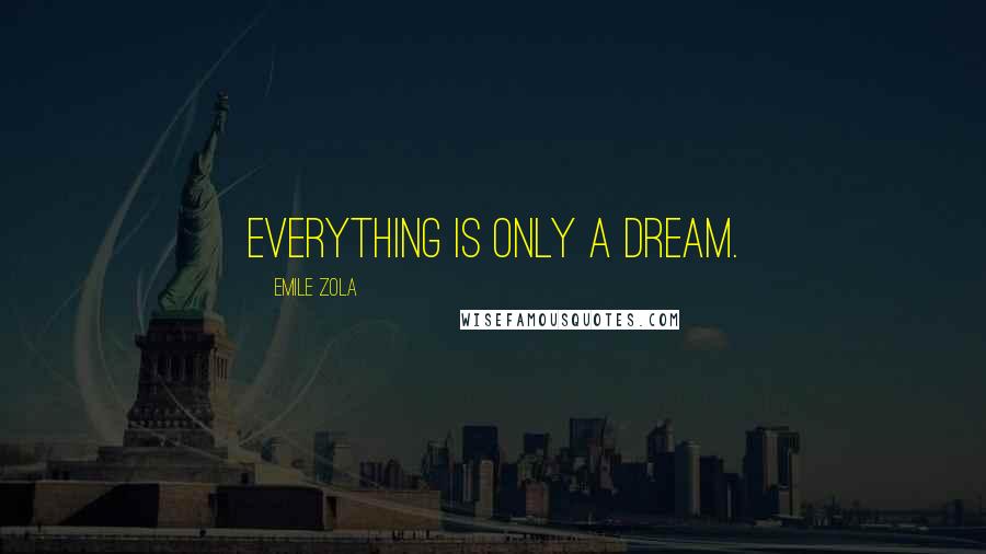 Emile Zola Quotes: Everything is only a dream.