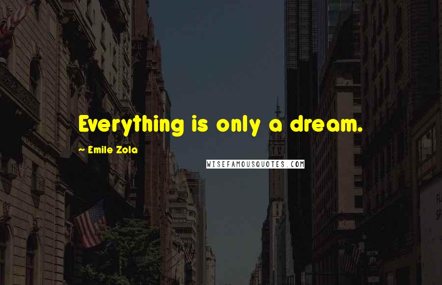 Emile Zola Quotes: Everything is only a dream.