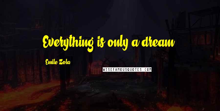 Emile Zola Quotes: Everything is only a dream.