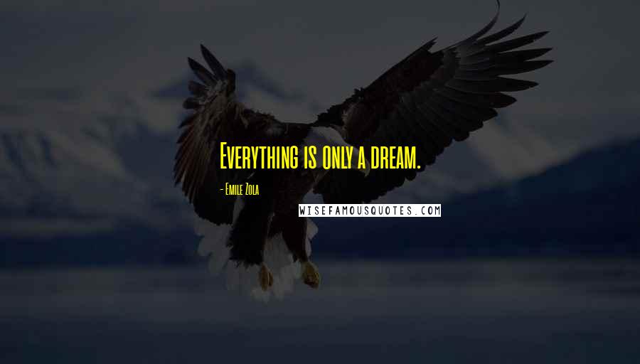 Emile Zola Quotes: Everything is only a dream.