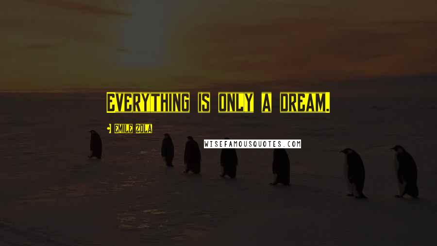 Emile Zola Quotes: Everything is only a dream.