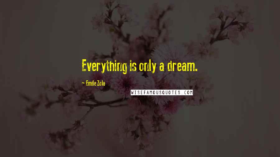 Emile Zola Quotes: Everything is only a dream.