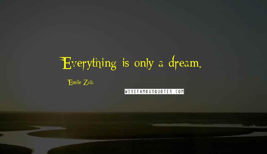 Emile Zola Quotes: Everything is only a dream.