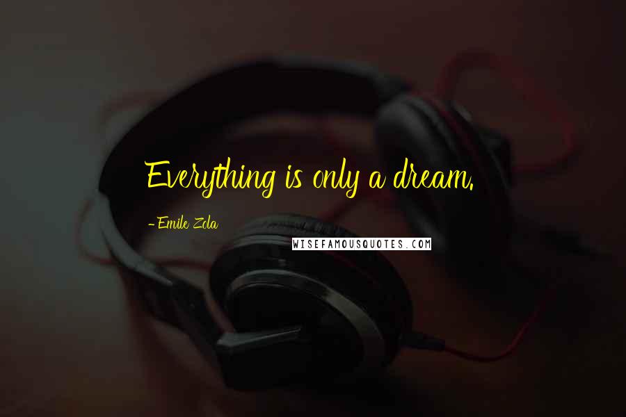 Emile Zola Quotes: Everything is only a dream.