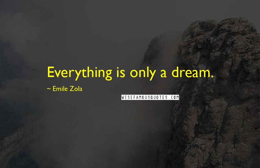 Emile Zola Quotes: Everything is only a dream.