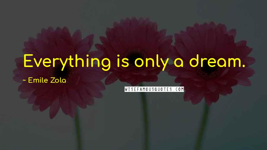 Emile Zola Quotes: Everything is only a dream.
