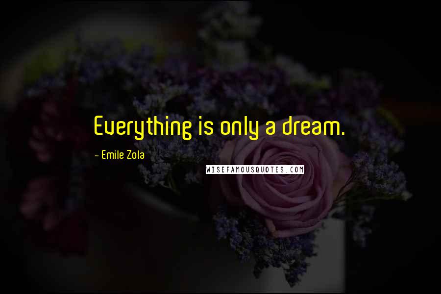 Emile Zola Quotes: Everything is only a dream.