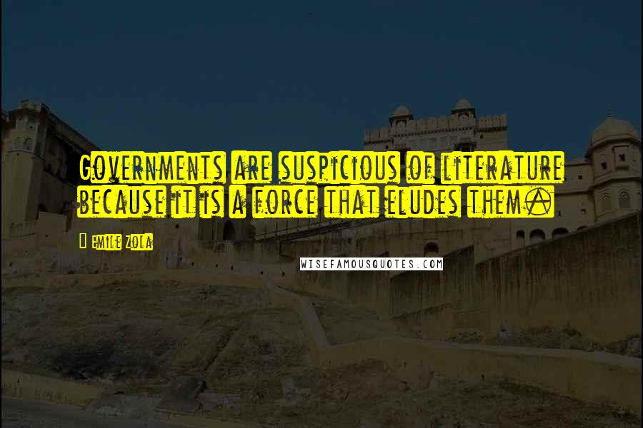 Emile Zola Quotes: Governments are suspicious of literature because it is a force that eludes them.