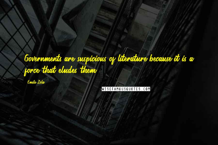 Emile Zola Quotes: Governments are suspicious of literature because it is a force that eludes them.