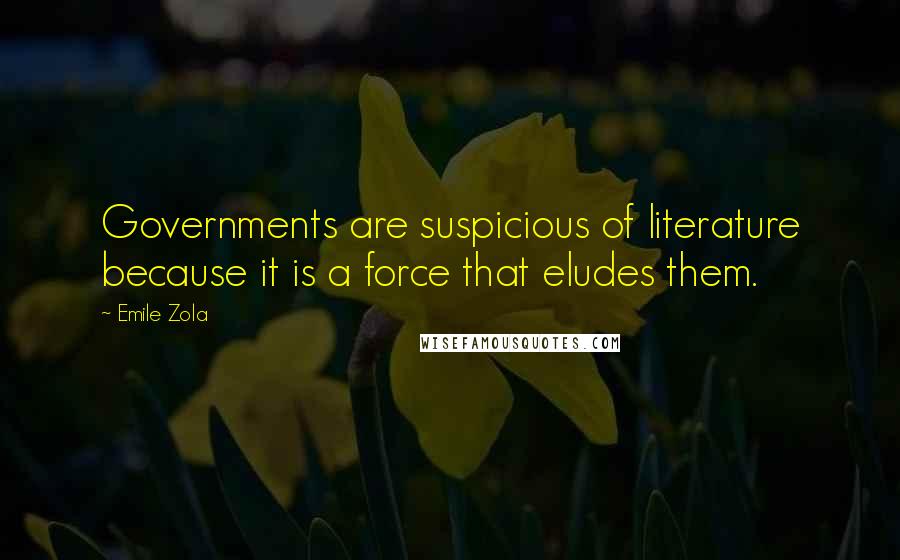 Emile Zola Quotes: Governments are suspicious of literature because it is a force that eludes them.