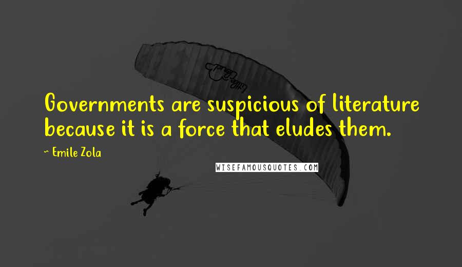 Emile Zola Quotes: Governments are suspicious of literature because it is a force that eludes them.