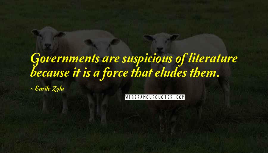 Emile Zola Quotes: Governments are suspicious of literature because it is a force that eludes them.