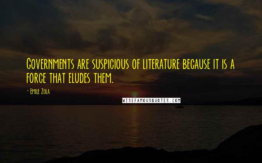 Emile Zola Quotes: Governments are suspicious of literature because it is a force that eludes them.