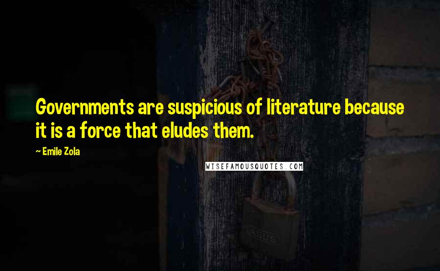 Emile Zola Quotes: Governments are suspicious of literature because it is a force that eludes them.