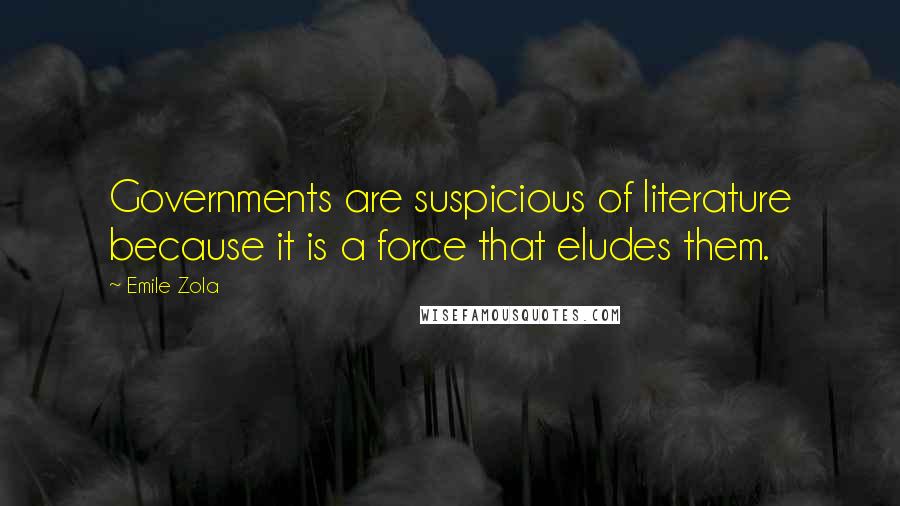 Emile Zola Quotes: Governments are suspicious of literature because it is a force that eludes them.
