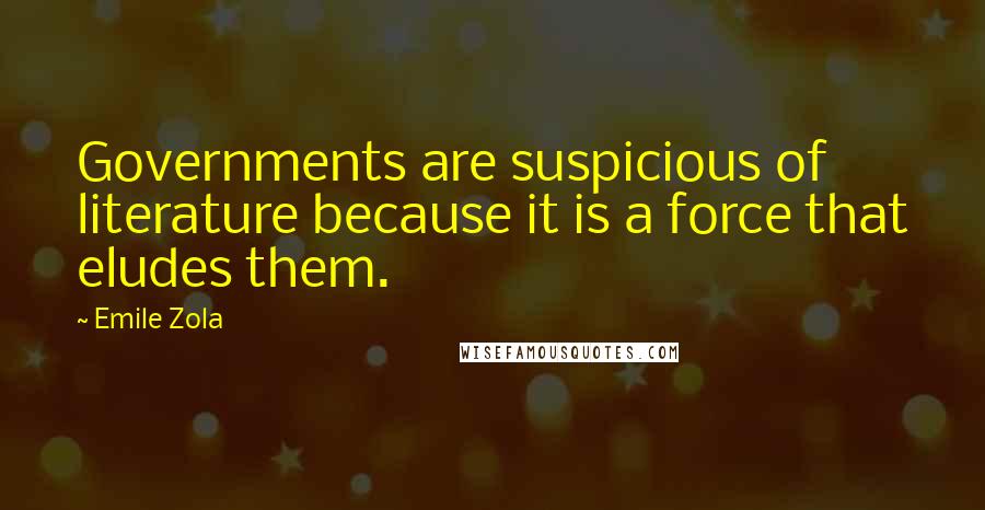 Emile Zola Quotes: Governments are suspicious of literature because it is a force that eludes them.
