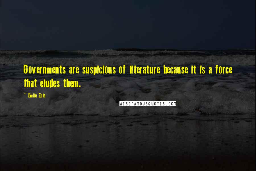 Emile Zola Quotes: Governments are suspicious of literature because it is a force that eludes them.