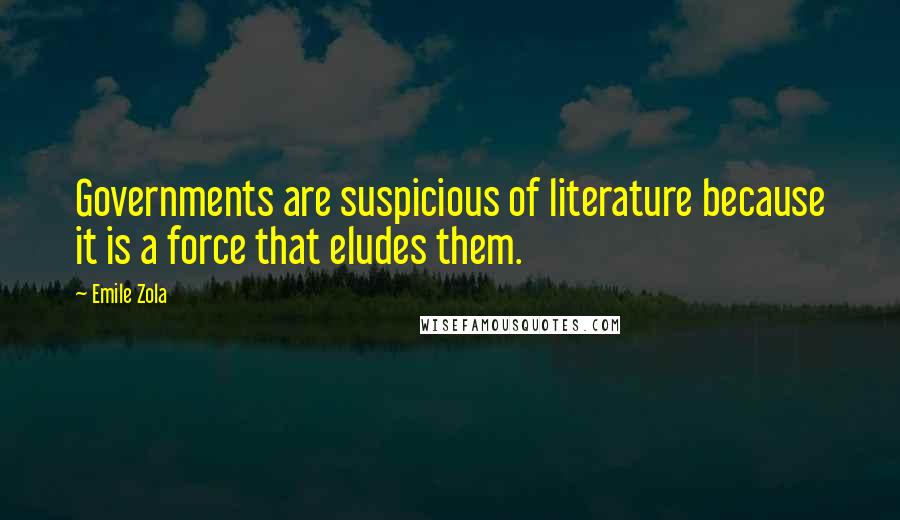 Emile Zola Quotes: Governments are suspicious of literature because it is a force that eludes them.