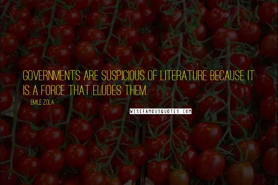 Emile Zola Quotes: Governments are suspicious of literature because it is a force that eludes them.