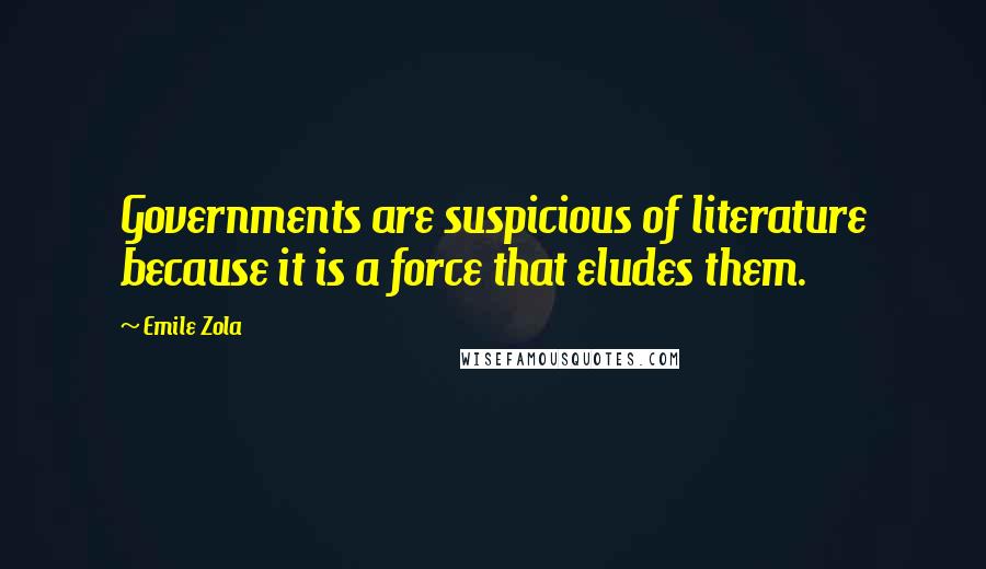 Emile Zola Quotes: Governments are suspicious of literature because it is a force that eludes them.