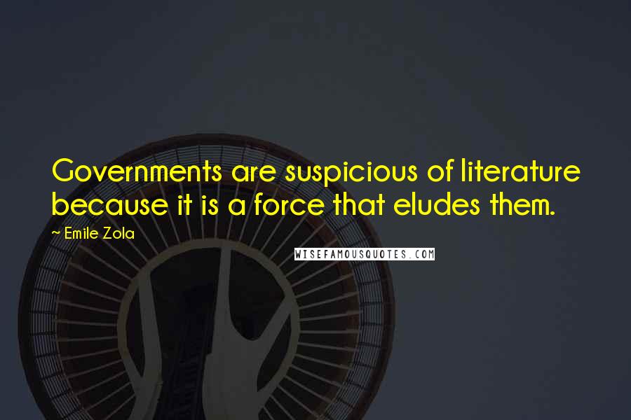 Emile Zola Quotes: Governments are suspicious of literature because it is a force that eludes them.