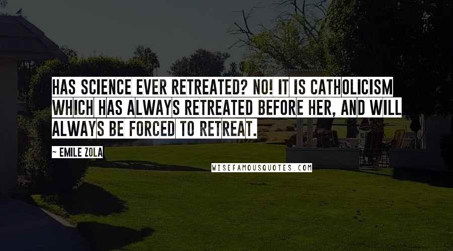 Emile Zola Quotes: Has science ever retreated? No! It is Catholicism which has always retreated before her, and will always be forced to retreat.