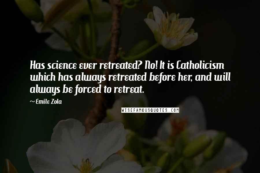 Emile Zola Quotes: Has science ever retreated? No! It is Catholicism which has always retreated before her, and will always be forced to retreat.