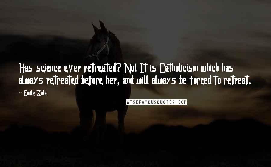 Emile Zola Quotes: Has science ever retreated? No! It is Catholicism which has always retreated before her, and will always be forced to retreat.