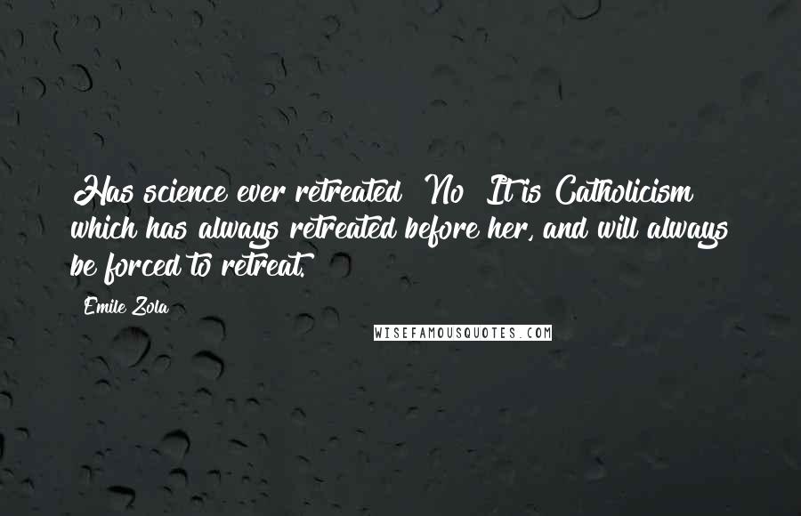 Emile Zola Quotes: Has science ever retreated? No! It is Catholicism which has always retreated before her, and will always be forced to retreat.