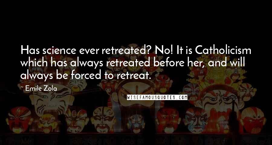 Emile Zola Quotes: Has science ever retreated? No! It is Catholicism which has always retreated before her, and will always be forced to retreat.